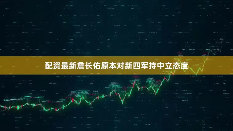 配资最新詹长佑原本对新四军持中立态度