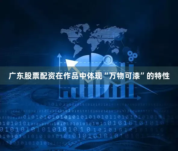 广东股票配资在作品中体现“万物可漆”的特性