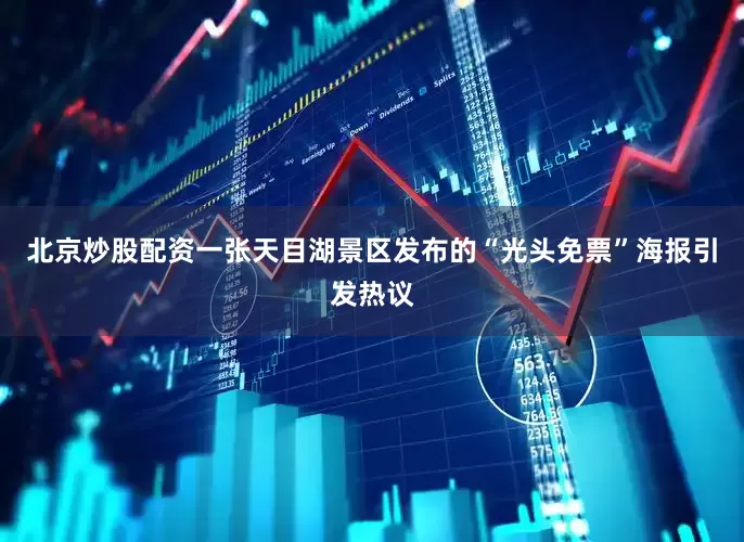 北京炒股配资一张天目湖景区发布的“光头免票”海报引发热议