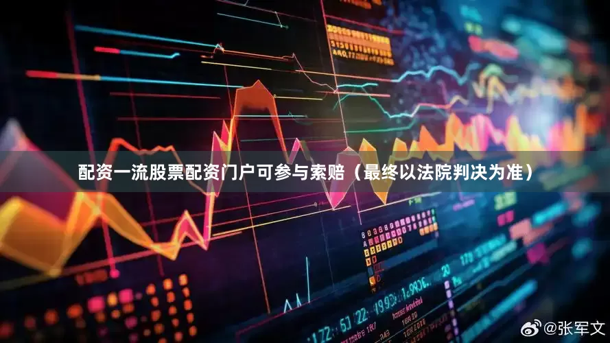 配资一流股票配资门户可参与索赔（最终以法院判决为准）