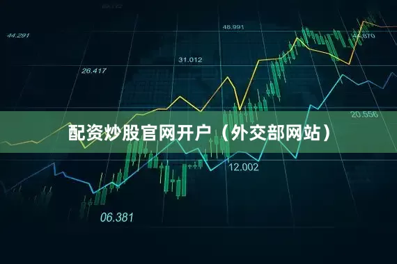 配资炒股官网开户（外交部网站）