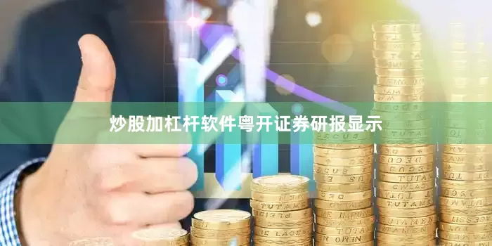 炒股加杠杆软件　　粤开证券研报显示