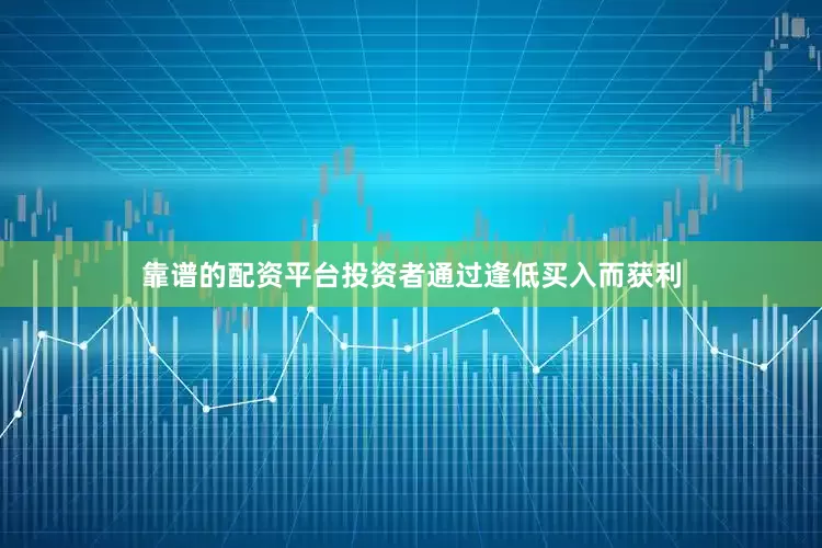靠谱的配资平台投资者通过逢低买入而获利
