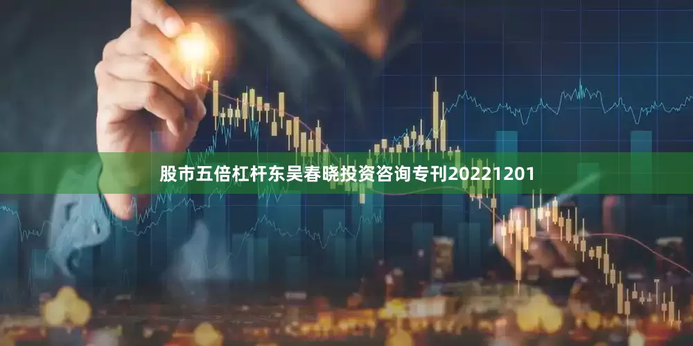 股市五倍杠杆东吴春晓投资咨询专刊20221201