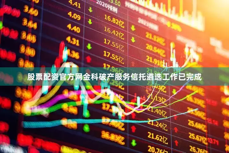 股票配资官方网金科破产服务信托遴选工作已完成
