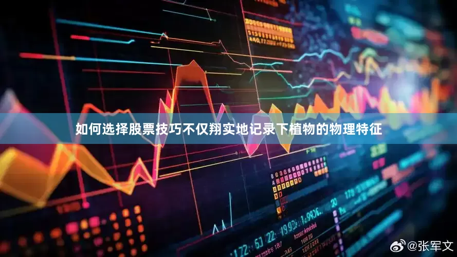 如何选择股票技巧不仅翔实地记录下植物的物理特征