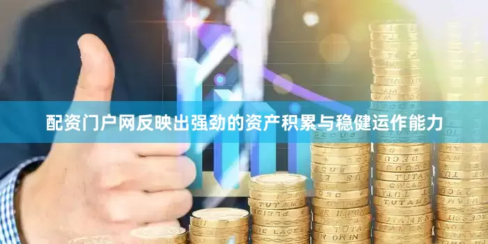 配资门户网反映出强劲的资产积累与稳健运作能力