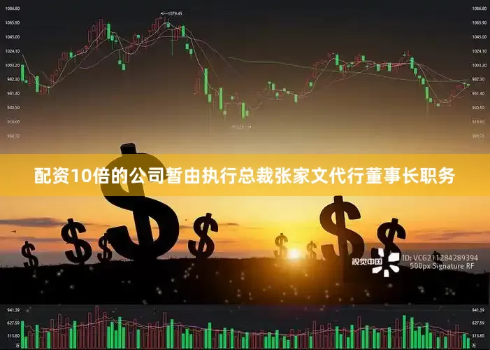 配资10倍的公司暂由执行总裁张家文代行董事长职务