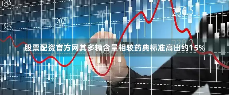 股票配资官方网其多糖含量相较药典标准高出约15%