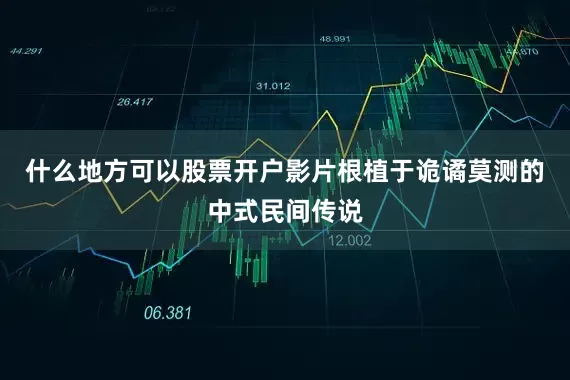 什么地方可以股票开户影片根植于诡谲莫测的中式民间传说