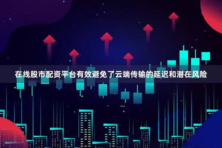 在线股市配资平台有效避免了云端传输的延迟和潜在风险