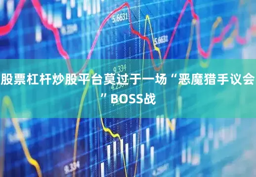 股票杠杆炒股平台莫过于一场“恶魔猎手议会”BOSS战