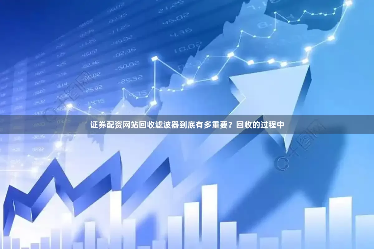 证券配资网站回收滤波器到底有多重要？回收的过程中