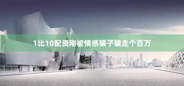 1比10配资刚被情感骗子骗走个百万