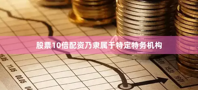 股票10倍配资乃隶属于特定特务机构