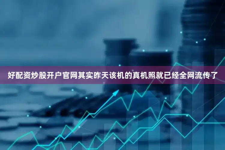 好配资炒股开户官网其实昨天该机的真机照就已经全网流传了