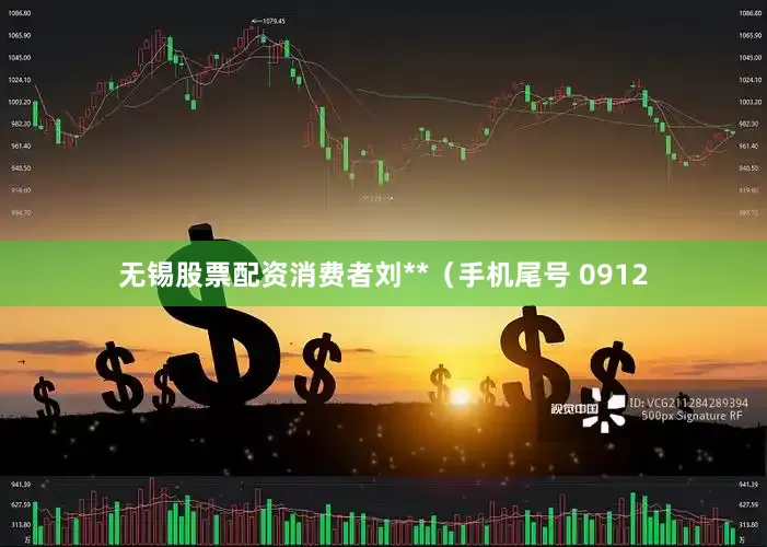 无锡股票配资消费者刘**（手机尾号 0912